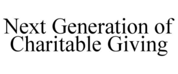 NEXT GENERATION OF CHARITABLE GIVING trademark