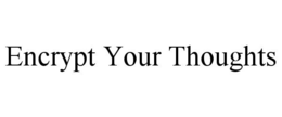 ENCRYPT YOUR THOUGHTS trademark