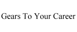 GEARS TO YOUR CAREER trademark
