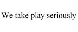 WE TAKE PLAY SERIOUSLY trademark