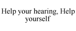 HELP YOUR HEARING, HELP YOURSELF trademark