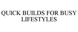QUICK BUILDS FOR BUSY LIFESTYLES trademark