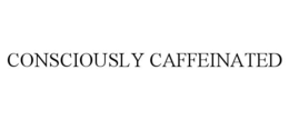 CONSCIOUSLY CAFFEINATED trademark