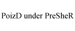 POIZD UNDER PRESHER trademark