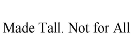 MADE TALL. NOT FOR ALL trademark