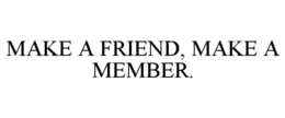 MAKE A FRIEND, MAKE A MEMBER. trademark