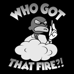 WHO GOT THAT FIRE?! trademark
