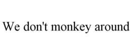 WE DON'T MONKEY AROUND trademark