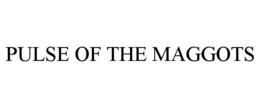 PULSE OF THE MAGGOTS trademark