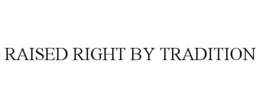 RAISED RIGHT BY TRADITION trademark