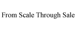 FROM SCALE THROUGH SALE trademark