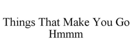 THINGS THAT MAKE YOU GO HMMM trademark