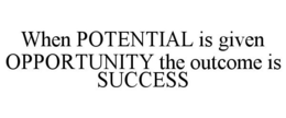 WHEN POTENTIAL IS GIVEN OPPORTUNITY THE OUTCOME IS SUCCESS trademark