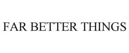 FAR BETTER THINGS trademark