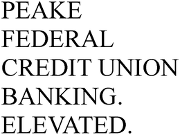 PEAKE FEDERAL CREDIT UNION BANKING. ELEVATED. trademark