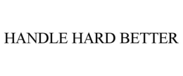 HANDLE HARD BETTER trademark