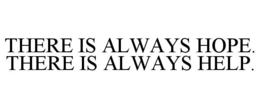 THERE IS ALWAYS HOPE. THERE IS ALWAYS HELP. trademark