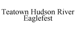 TEATOWN HUDSON RIVER EAGLEFEST trademark