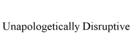 UNAPOLOGETICALLY DISRUPTIVE trademark