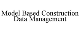 MODEL BASED CONSTRUCTION DATA MANAGEMENT trademark