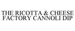 THE RICOTTA & CHEESE FACTORY CANNOLI DIP trademark