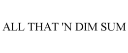 ALL THAT 'N DIM SUM trademark