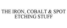 THE IRON, COBALT & SPOT ETCHING STUFF trademark