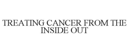 TREATING CANCER FROM THE INSIDE OUT trademark