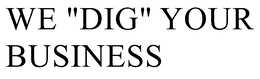 WE "DIG" YOUR BUSINESS trademark
