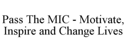 PASS THE MIC - MOTIVATE, INSPIRE AND CHANGE LIVES trademark