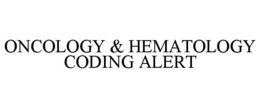 ONCOLOGY & HEMATOLOGY CODING ALERT trademark