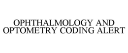 OPHTHALMOLOGY AND OPTOMETRY CODING ALERT trademark