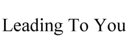 LEADING TO YOU trademark