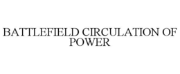 BATTLEFIELD CIRCULATION OF POWER trademark