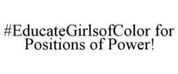 #EDUCATEGIRLSOFCOLOR FOR POSITIONS OF POWER! trademark