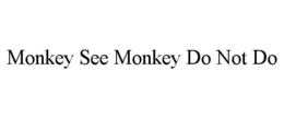 MONKEY SEE MONKEY DO NOT DO trademark