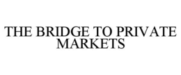 THE BRIDGE TO PRIVATE MARKETS trademark