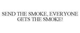 SEND THE SMOKE, EVERYONE GETS THE SMOKE! trademark