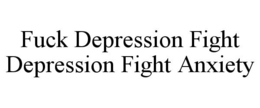 FUCK DEPRESSION FIGHT DEPRESSION FIGHT ANXIETY trademark