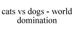 CATS VS DOGS - WORLD DOMINATION trademark