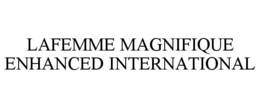 LAFEMME MAGNIFIQUE ENHANCED INTERNATIONAL trademark