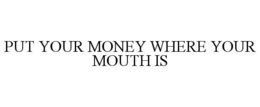 PUT YOUR MONEY WHERE YOUR MOUTH IS trademark
