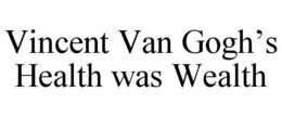 VINCENT VAN GOGH'S HEALTH WAS WEALTH trademark
