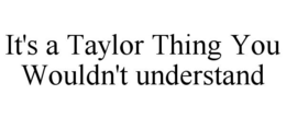 IT'S A TAYLOR THING YOU WOULDN'T UNDERSTAND trademark