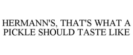 HERMANN'S, THAT'S WHAT A PICKLE SHOULD TASTE LIKE trademark
