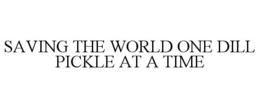 SAVING THE WORLD ONE DILL PICKLE AT A TIME trademark