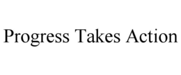 PROGRESS TAKES ACTION trademark