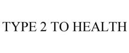 TYPE 2 TO HEALTH trademark