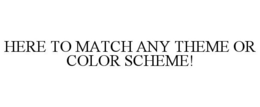 HERE TO MATCH ANY THEME OR COLOR SCHEME! trademark