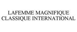LAFEMME MAGNIFIQUE CLASSIQUE INTERNATIONAL trademark